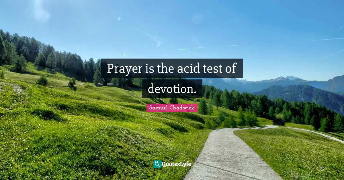 Prayer is the acid test of devotion.