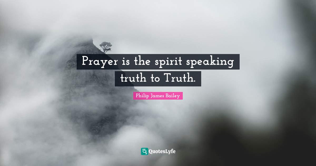 Prayer is the spirit speaking truth to Truth.