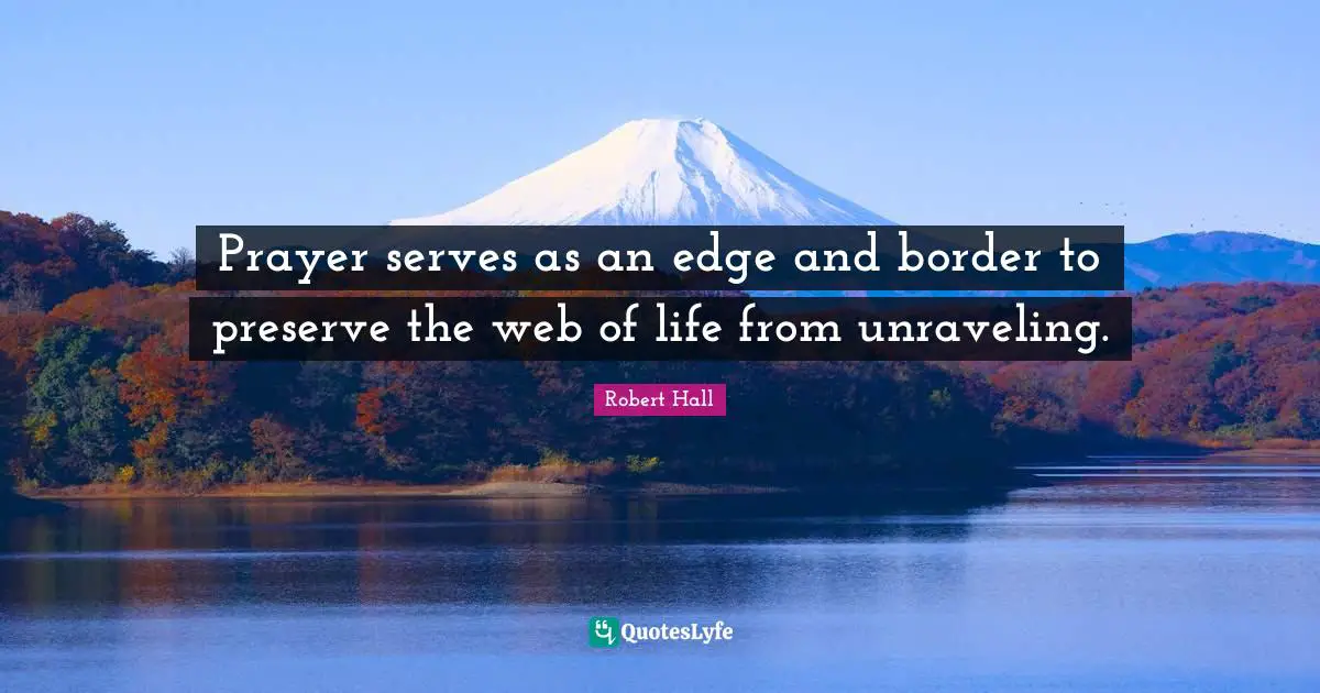 Prayer serves as an edge and border to preserve the web of life from unraveling.