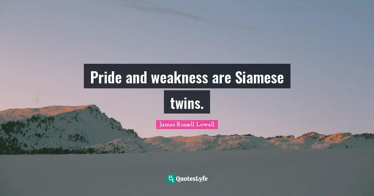 Pride and weakness are Siamese twins.