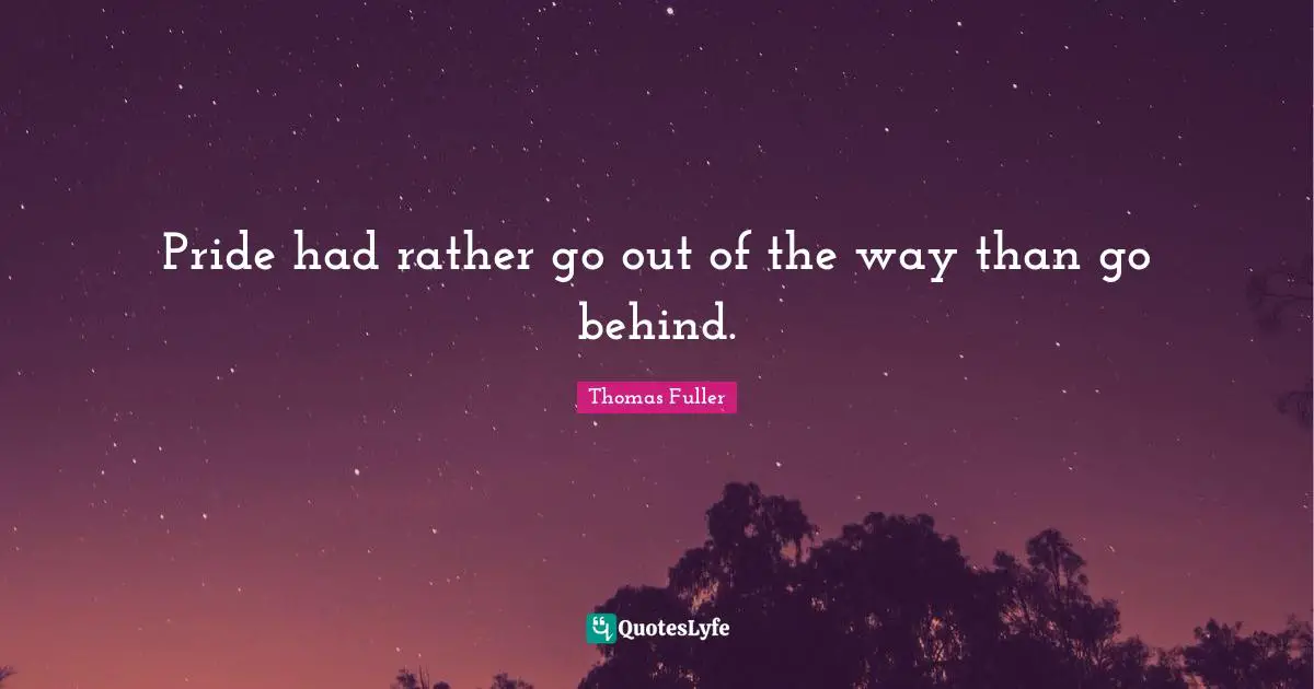 Pride had rather go out of the way than go behind.