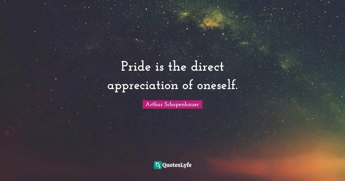 Pride is the direct appreciation of oneself.