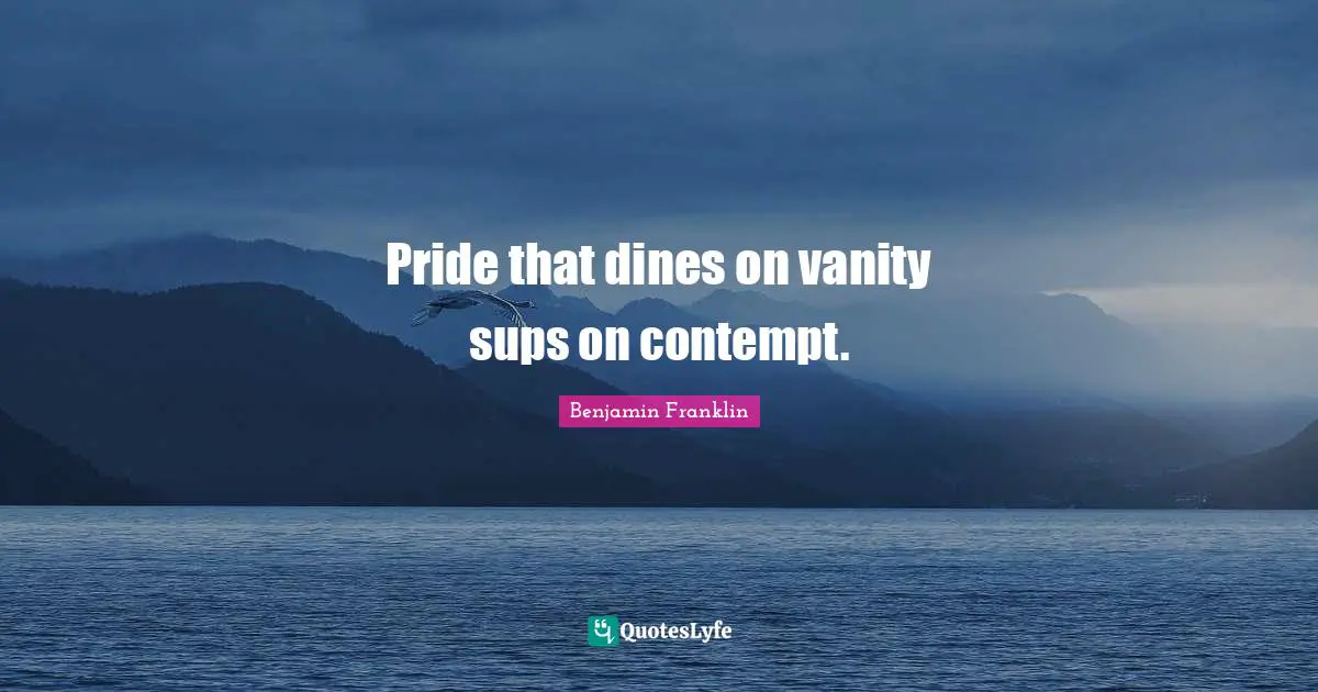 Pride that dines on vanity sups on contempt.