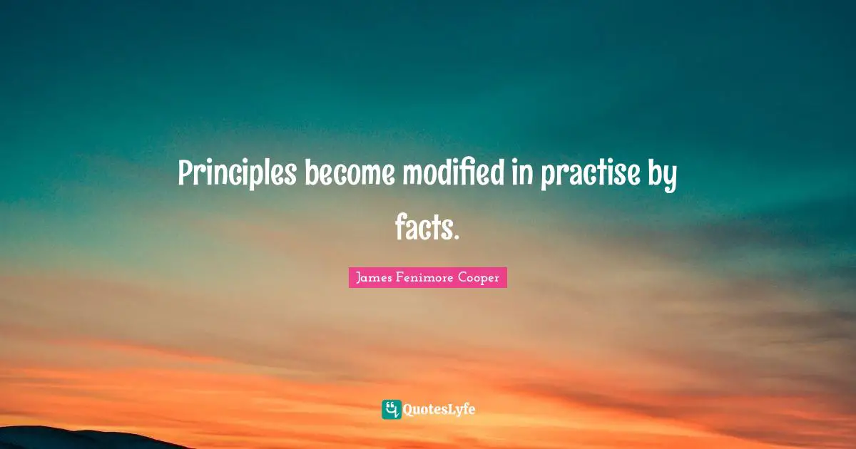 Principles become modified in practise by facts.