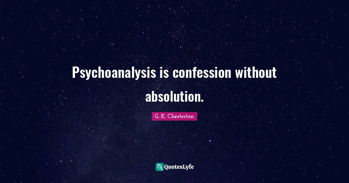 Psychoanalysis is confession without absolution.