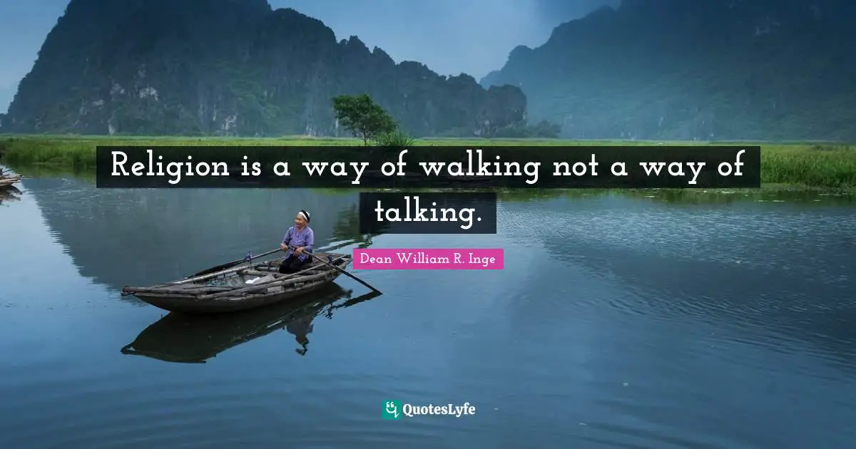 Religion is a way of walking not a way of talking.