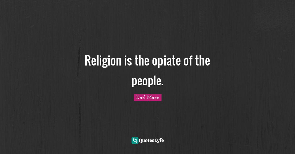 Religion is the opiate of the people.