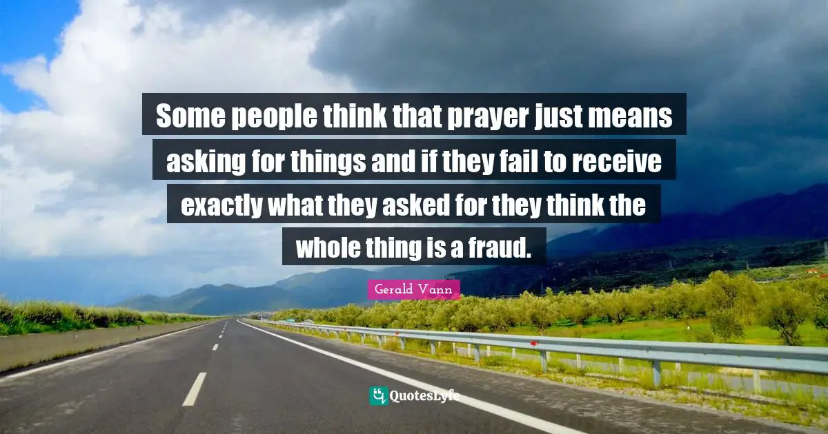 Gerald Vann Quotes: "Some people think that prayer just means asking for things and if they fail to receive exactly what they asked for they think the whole thing is a fraud."