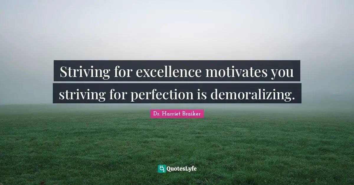 Striving for excellence motivates you striving for perfection is demoralizing.