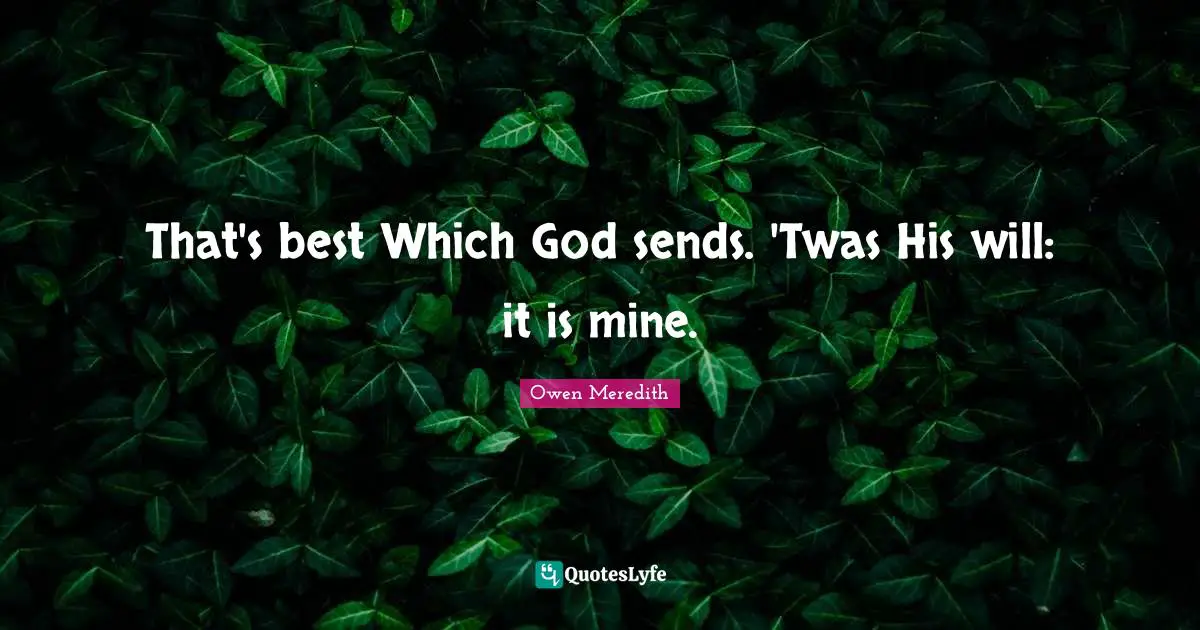 That's best Which God sends. 'Twas His will: it is mine.