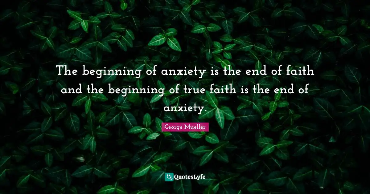 The beginning of anxiety is the end of faith and the beginning of true faith is the end of anxiety.