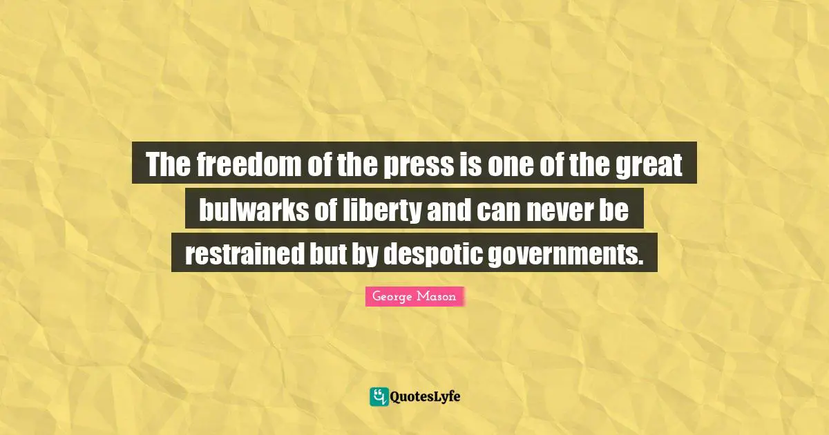 The freedom of the press is one of the great bulwarks of liberty and can never be restrained but by despotic governments.