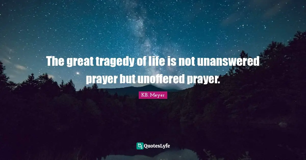 The great tragedy of life is not unanswered prayer but unoffered prayer.