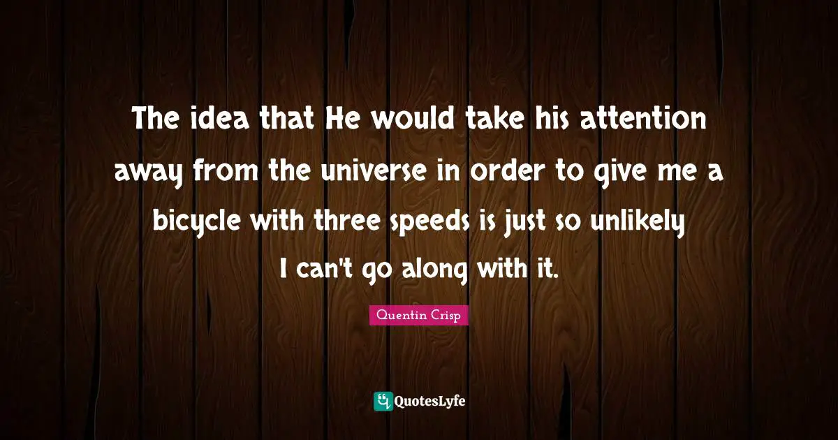 The idea that He would take his attention away from the universe in order to give me a bicycle with three speeds is just so unlikely I can't go along with it.