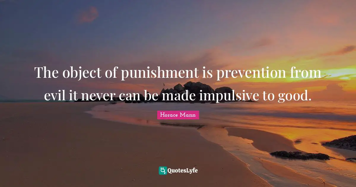 The object of punishment is prevention from evil it never can be made impulsive to good.