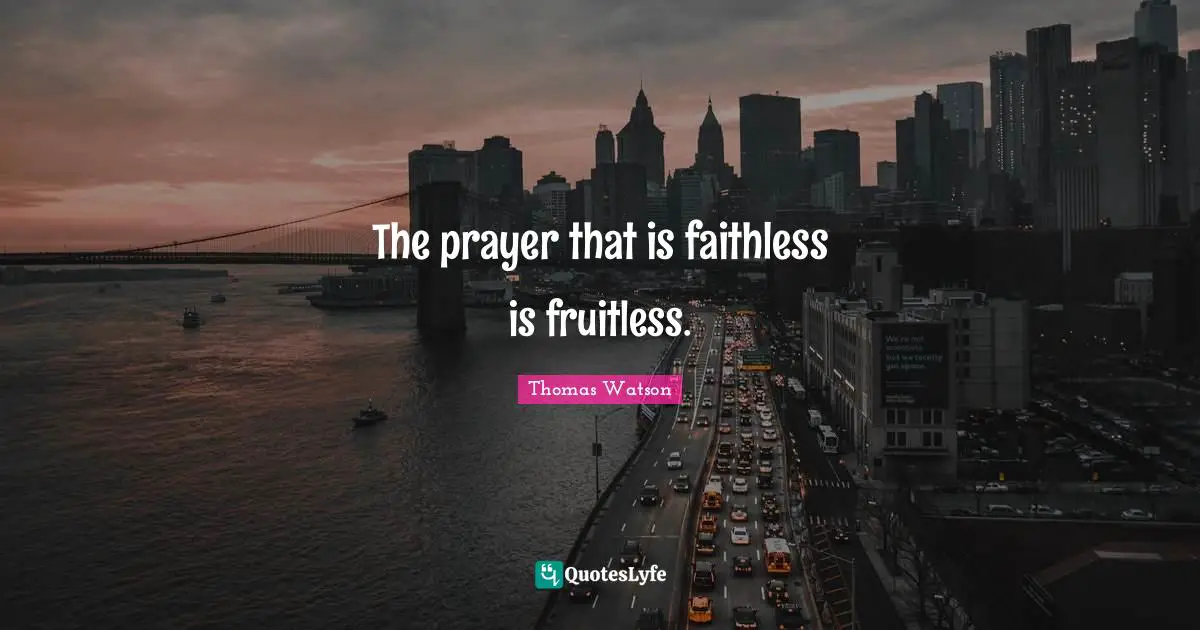 The prayer that is faithless is fruitless.