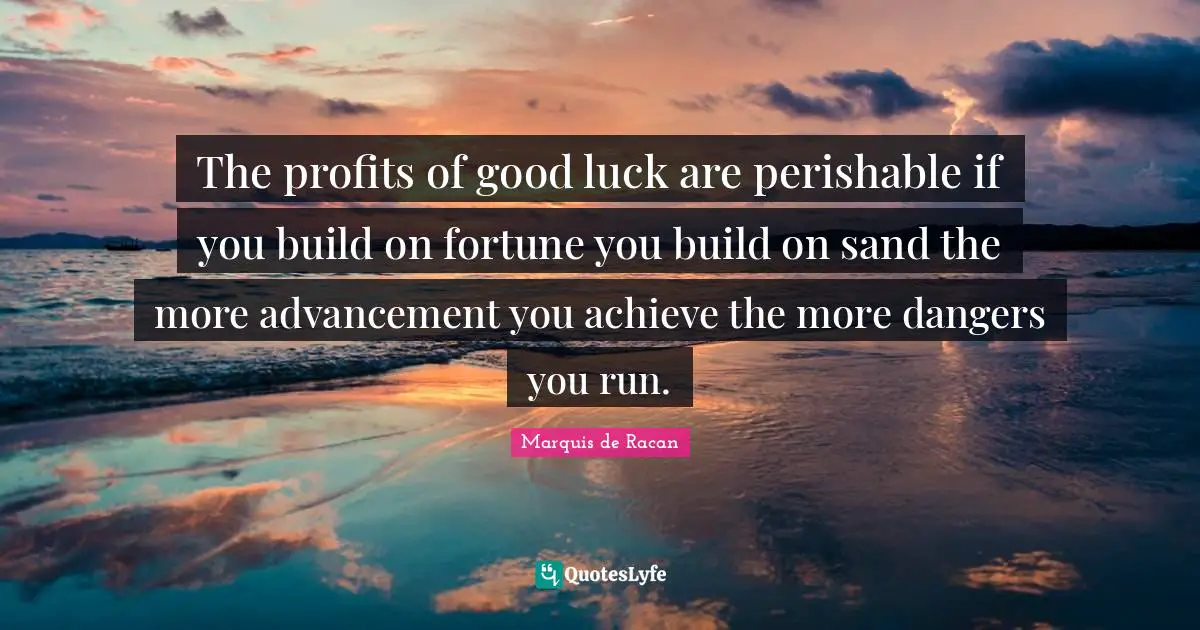 Marquis de Racan Quotes: The profits of good luck are perishable if you build on fortune you build on sand the more advancement you achieve the more dangers you run.