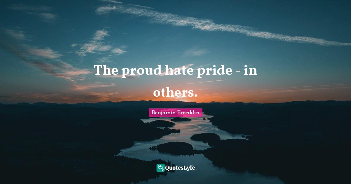 The proud hate pride in others.... Quote by Benjamin Franklin QuotesLyfe