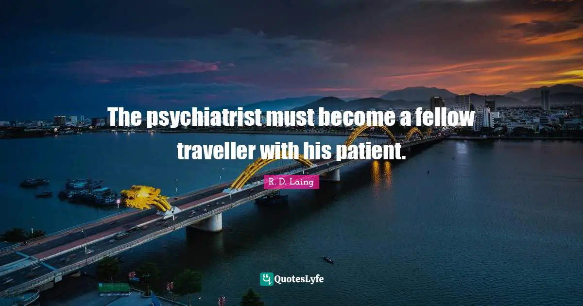 The psychiatrist must become a fellow traveller with his patient.
