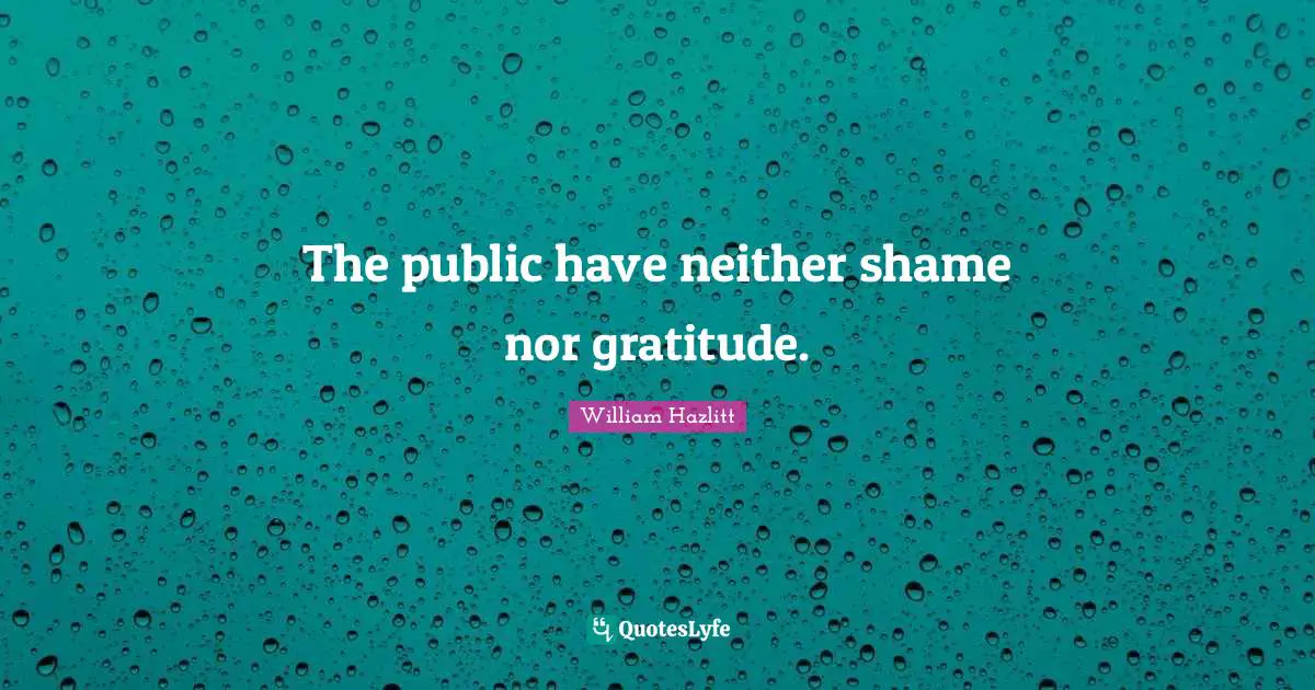 The public have neither shame nor gratitude.