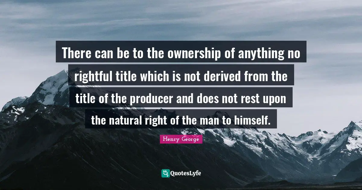 There can be to the ownership of anything no rightful title which is not derived from the title of the producer and does not rest upon the natural right of the man to himself.