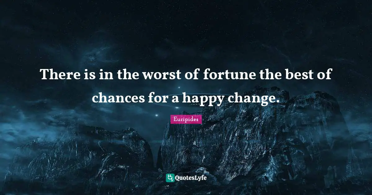 Euripides Quotes: There is in the worst of fortune the best of chances for a happy change.