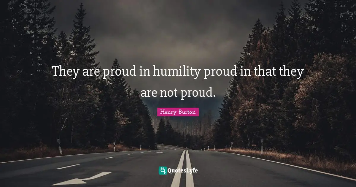 They are proud in humility proud in that they are not proud.
