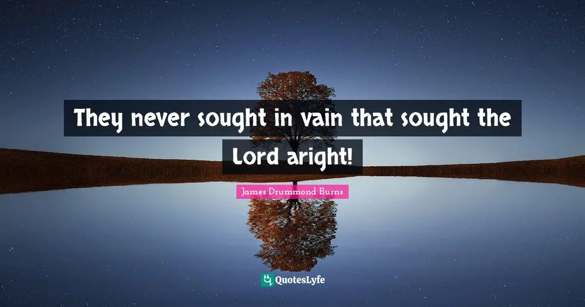 They never sought in vain that sought the Lord aright!