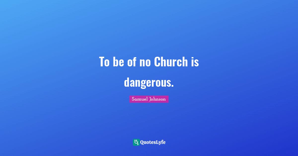 To be of no Church is dangerous.