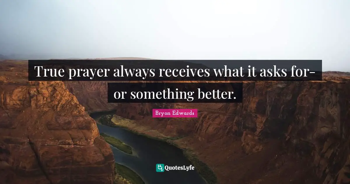 True prayer always receives what it asks for-or something better.