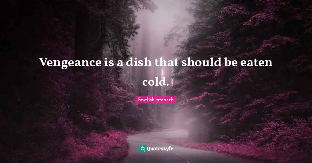 Vengeance is a dish that should be eaten cold.