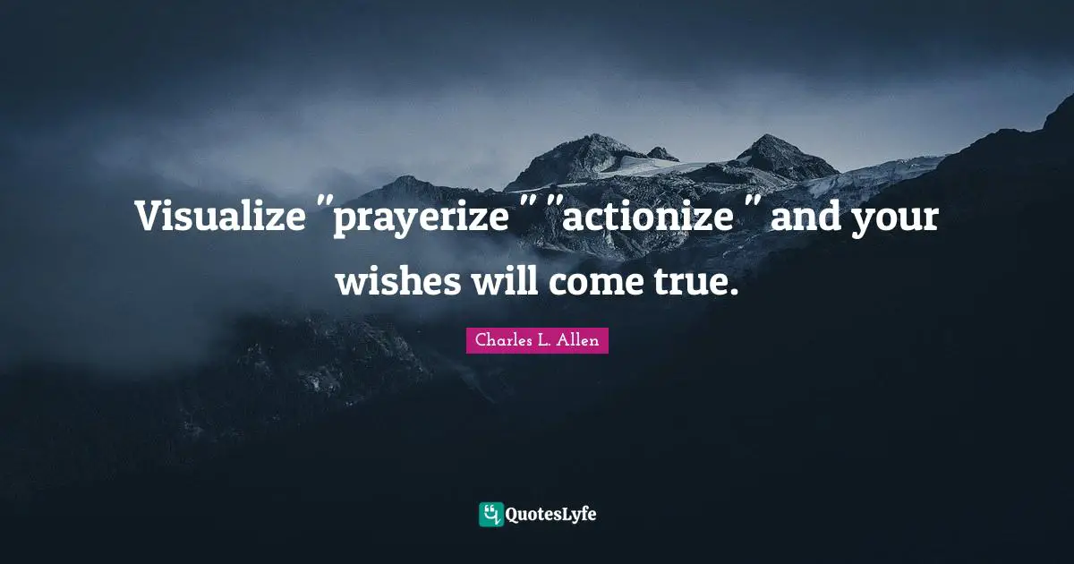Visualize "prayerize " "actionize " and your wishes will come true.