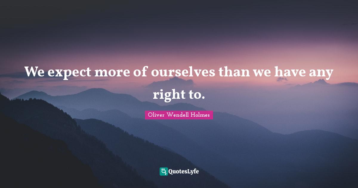 We expect more of ourselves than we have any right to.