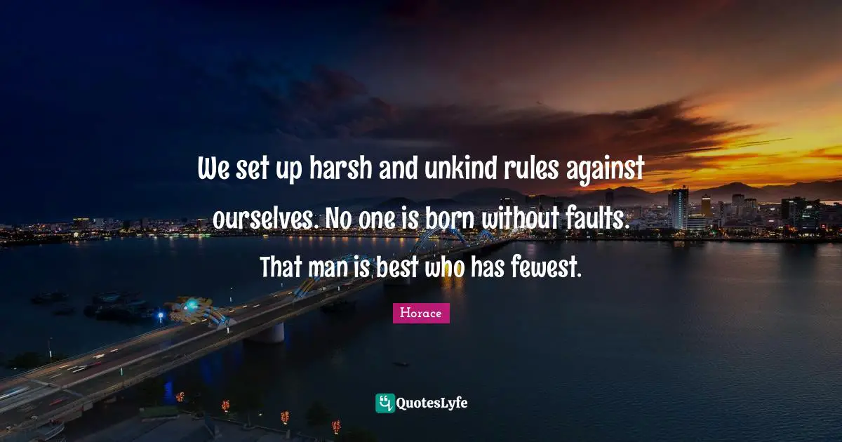 We set up harsh and unkind rules against ourselves. No one is born without faults. That man is best who has fewest.
