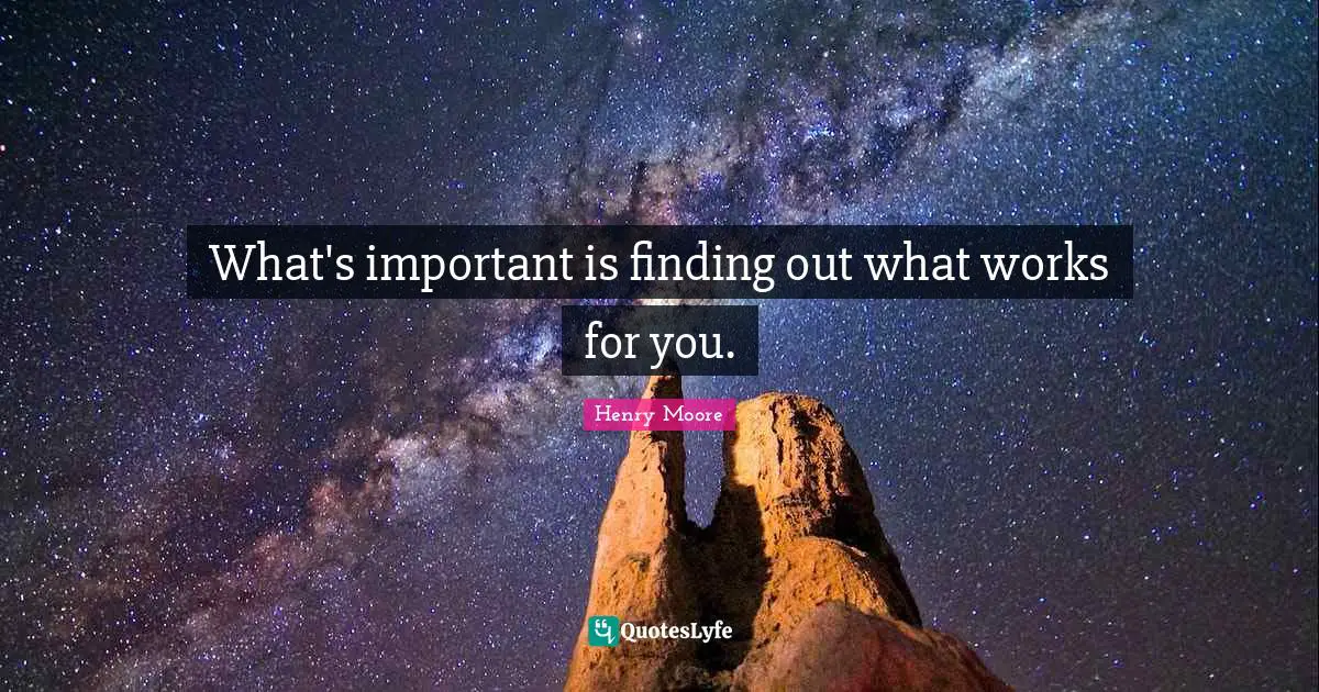 Henry Moore Quotes: "What's important is finding out what works for you."