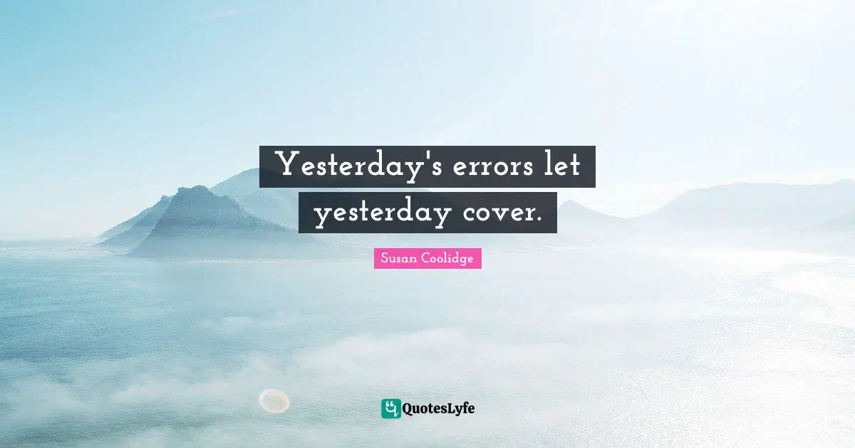 Yesterday's errors let yesterday cover.