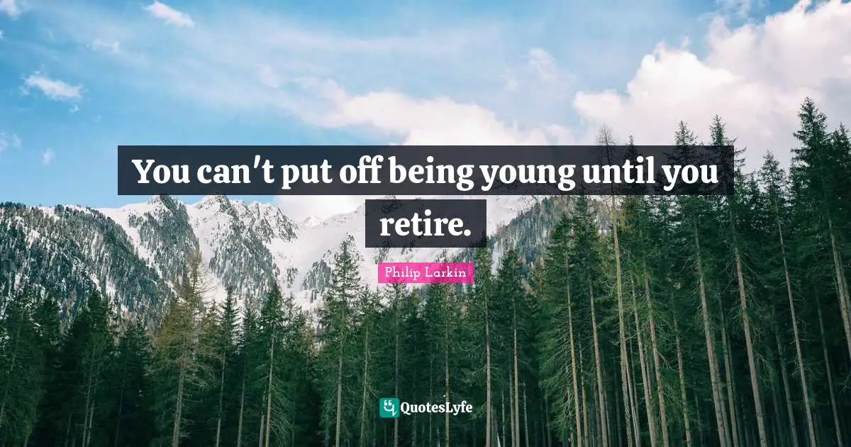 You can't put off being young until you retire.