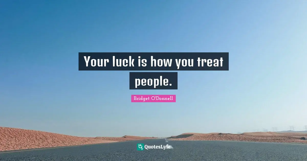 Bridget O'Donnell Quotes: Your luck is how you treat people.