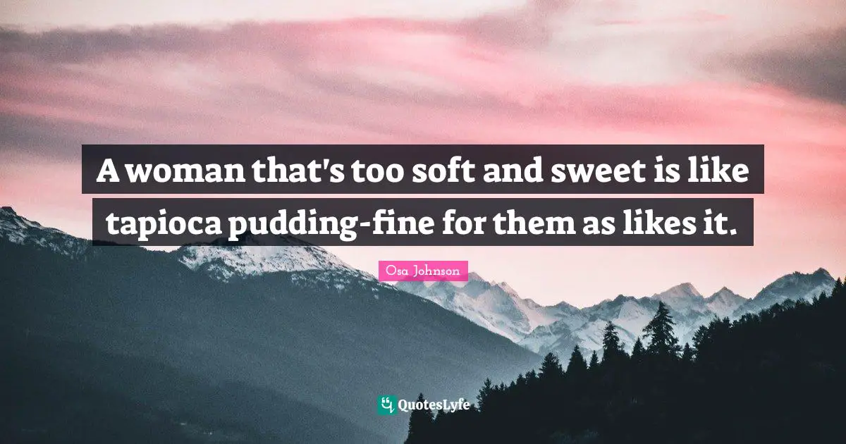 A woman that's too soft and sweet is like tapioca pudding-fine for them as likes it.