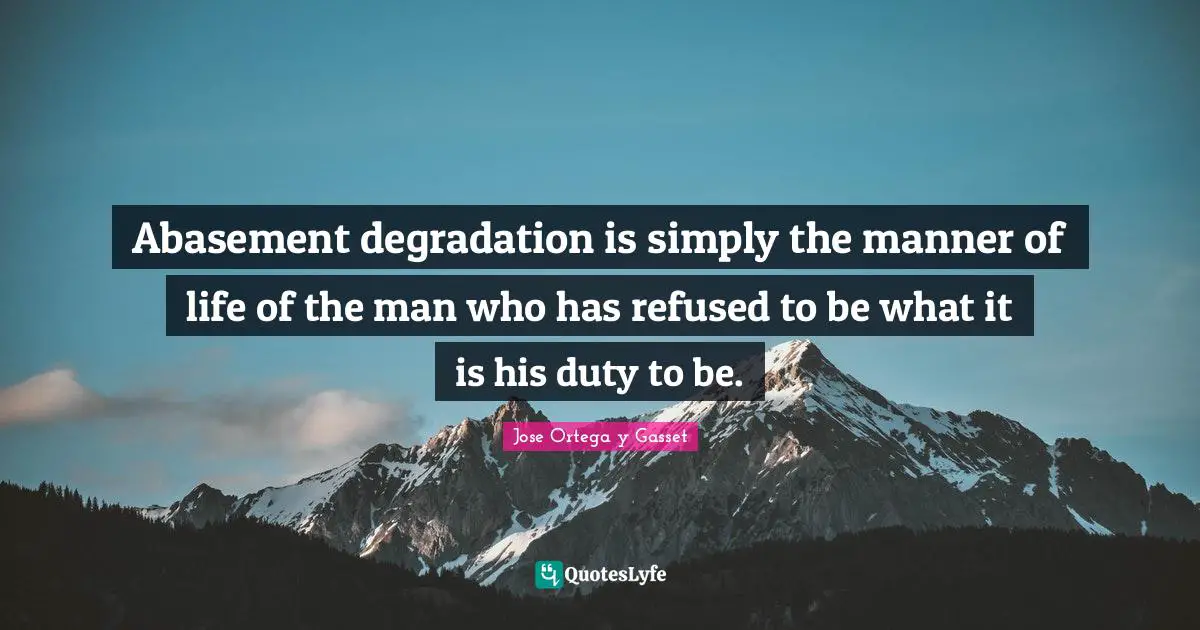 Abasement degradation is simply the manner of life of the man who has refused to be what it is his duty to be.