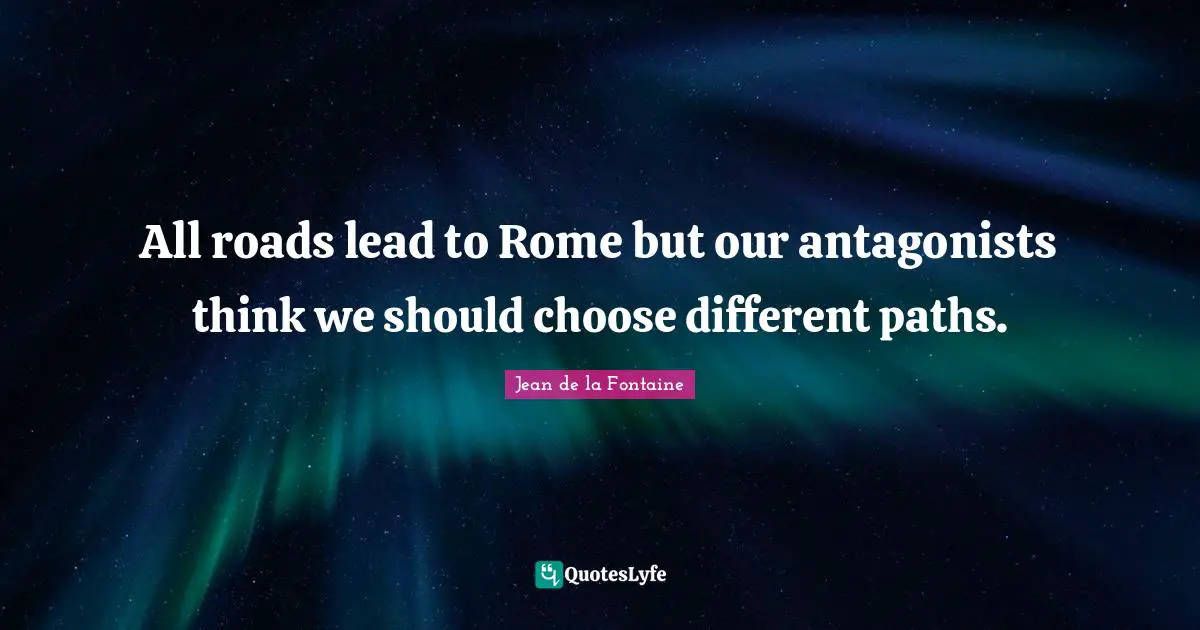 All roads lead to Rome but our antagonists think we should choose different paths.