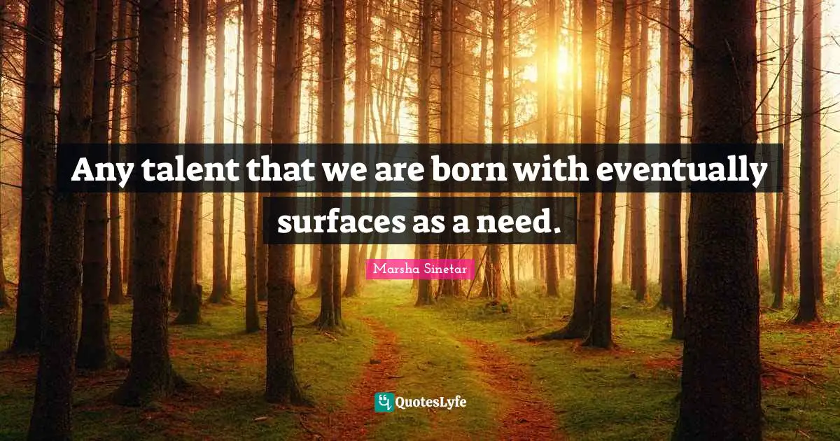 Marsha Sinetar Quotes: "Any talent that we are born with eventually surfaces as a need."