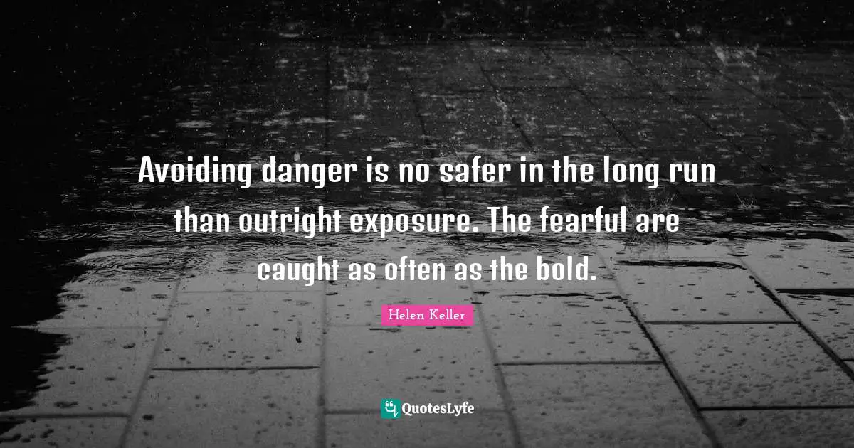 Avoiding danger is no safer in the long run than outright exposure. The fearful are caught as often as the bold.