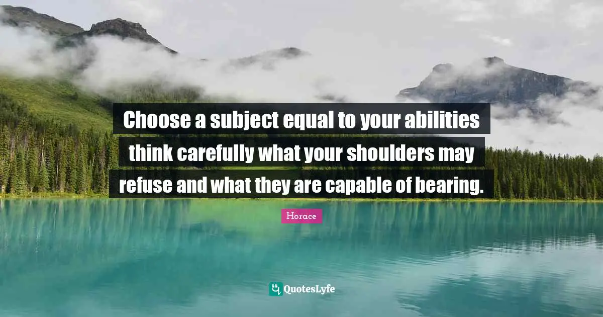Choose a subject equal to your abilities think carefully what your shoulders may refuse and what they are capable of bearing.