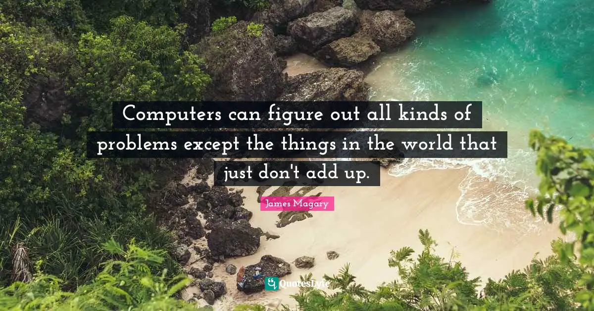 Computers can figure out all kinds of problems except the things in the world that just don't add up.