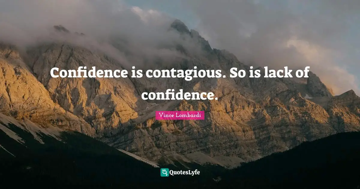 Vince Lombardi Quotes: "Confidence is contagious. So is lack of confidence."