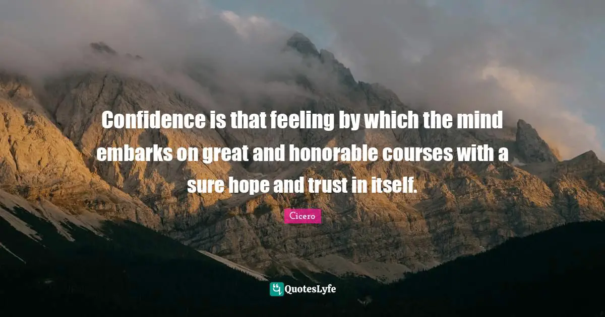 Confidence is that feeling by which the mind embarks on great and honorable courses with a sure hope and trust in itself.