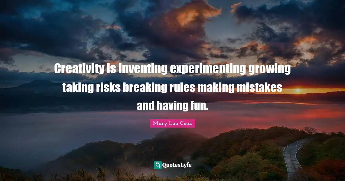 Mary Lou Cook Quotes: "Creativity is inventing experimenting growing taking risks breaking rules making mistakes and having fun."