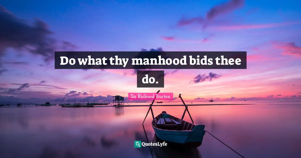 Do what thy manhood bids thee do.
