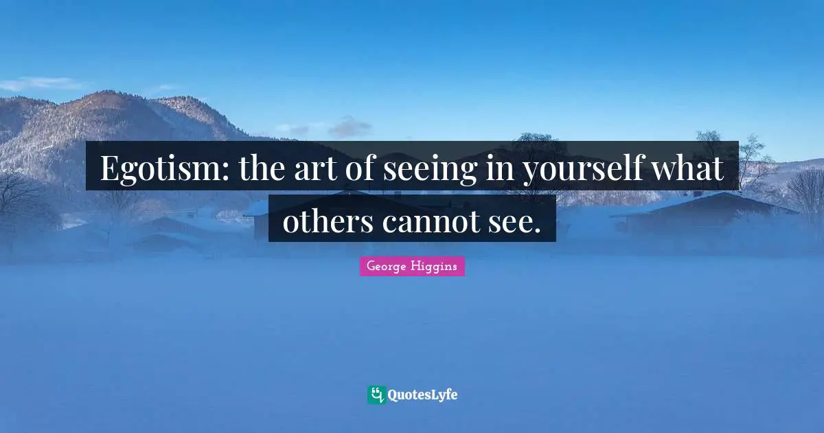 Egotism: the art of seeing in yourself what others cannot see.